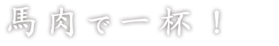 馬肉で一杯！