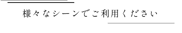 様々なシーンでご利用ください